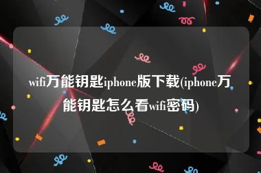 wifi万能钥匙iphone版下载(iphone万能钥匙怎么看wifi密码)