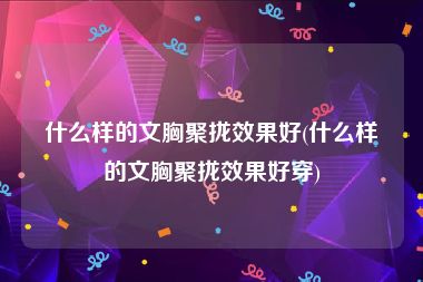 什么样的文胸聚拢效果好(什么样的文胸聚拢效果好穿)