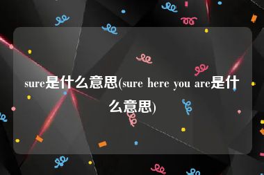 sure是什么意思(sure here you are是什么意思)