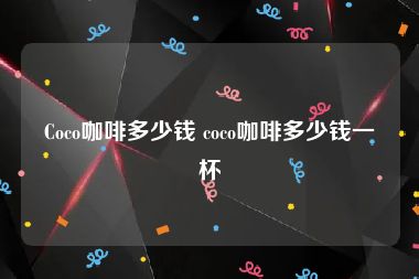 Coco咖啡多少钱 coco咖啡多少钱一杯