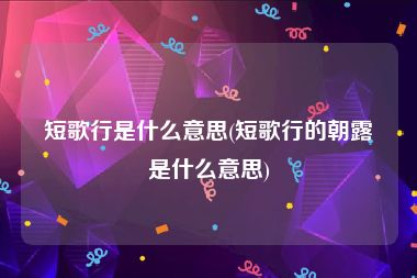 短歌行是什么意思(短歌行的朝露是什么意思)