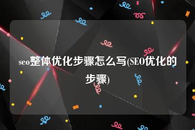 seo整体优化步骤怎么写(SEO优化的步骤)