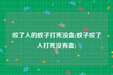 咬了人的蚊子打死没血(蚊子咬了人打死没有血)