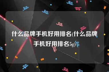 什么品牌手机好用排名(什么品牌手机好用排名5g)