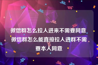 微信群怎么拉人进来不需要同意 微信群怎么能直接拉人进群不需要本人同意