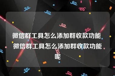 微信群工具怎么添加群收款功能 微信群工具怎么添加群收款功能呢