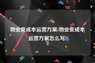 物业低成本运营方案(物业低成本运营方案怎么写)