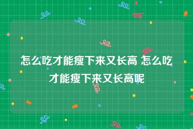 怎么吃才能瘦下来又长高 怎么吃才能瘦下来又长高呢