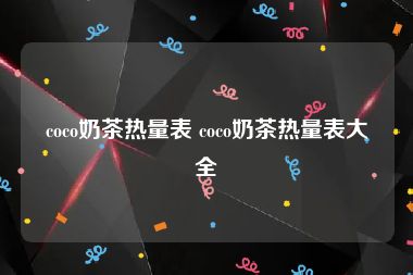 coco奶茶热量表 coco奶茶热量表大全