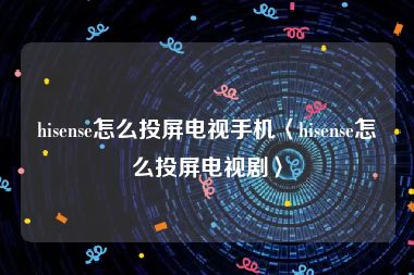 hisense怎么投屏电视手机〈hisense怎么投屏电视剧〉