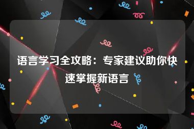 语言学习全攻略：专家建议助你快速掌握新语言