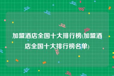 加盟酒店全国十大排行榜(加盟酒店全国十大排行榜名单)