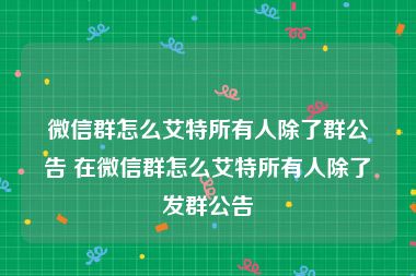 微信群怎么艾特所有人除了群公告 在微信群怎么艾特所有人除了发群公告