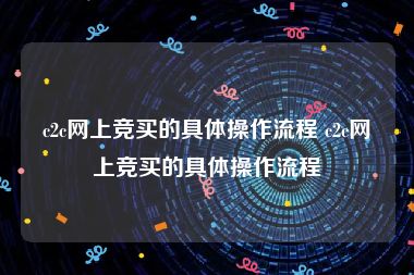 c2c网上竞买的具体操作流程 c2c网上竞买的具体操作流程