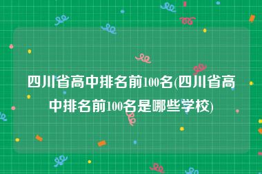 四川省高中排名前100名(四川省高中排名前100名是哪些学校)