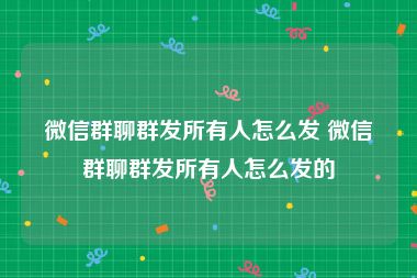 微信群聊群发所有人怎么发 微信群聊群发所有人怎么发的