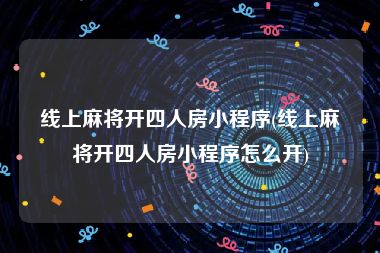 线上麻将开四人房小程序(线上麻将开四人房小程序怎么开)