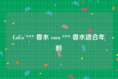 CoCo *** 香水 coco *** 香水适合年龄