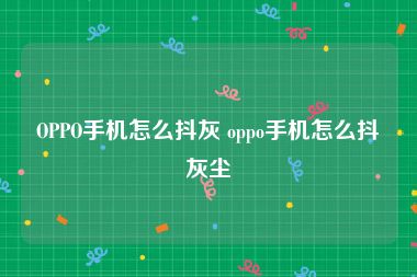 OPPO手机怎么抖灰 oppo手机怎么抖灰尘