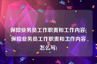 保险业务员工作职责和工作内容(保险业务员工作职责和工作内容怎么写)