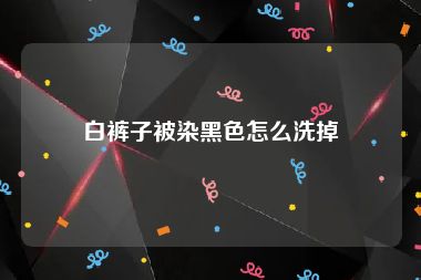 白裤子被染黑色怎么洗掉