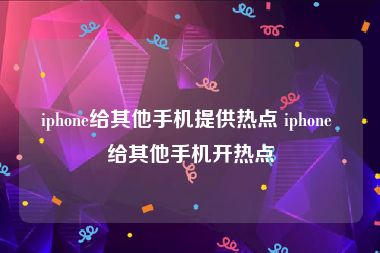 iphone给其他手机提供热点 iphone 给其他手机开热点