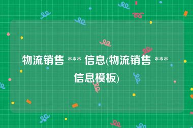 物流销售 *** 信息(物流销售 *** 信息模板)