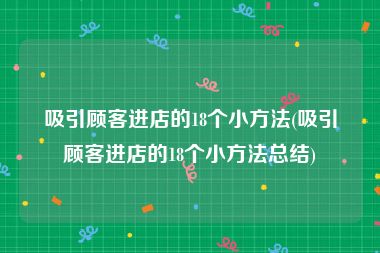 吸引顾客进店的18个小方法(吸引顾客进店的18个小方法总结)