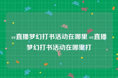 cc直播梦幻打书活动在哪里 cc直播梦幻打书活动在哪里打