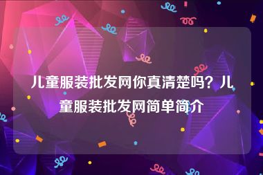 儿童服装批发网你真清楚吗？儿童服装批发网简单简介