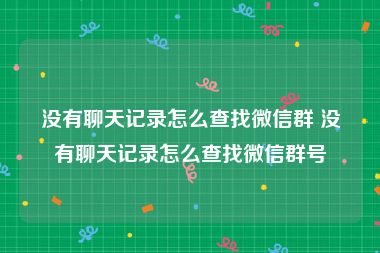 没有聊天记录怎么查找微信群 没有聊天记录怎么查找微信群号