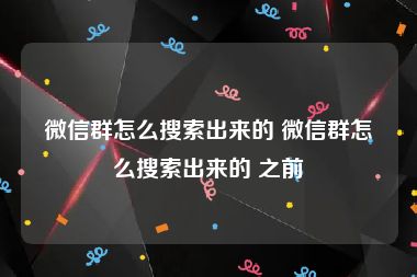 微信群怎么搜索出来的 微信群怎么搜索出来的 之前