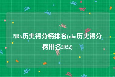 NBA历史得分榜排名(nba历史得分榜排名2022)