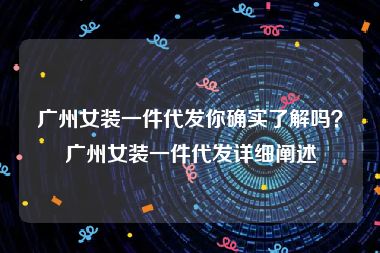 广州女装一件代发你确实了解吗？广州女装一件代发详细阐述