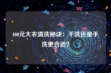 400元大衣清洗秘诀：干洗还是手洗更合适？