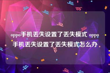 oppo手机丢失设置了丢失模式 oppo手机丢失设置了丢失模式怎么办