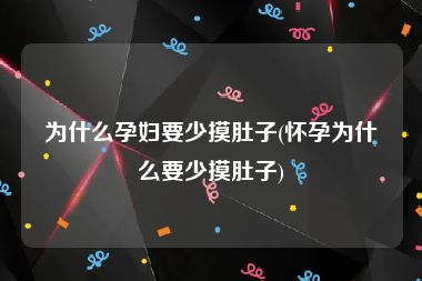 为什么孕妇要少摸肚子(怀孕为什么要少摸肚子)