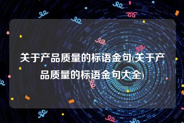 关于产品质量的标语金句(关于产品质量的标语金句大全)