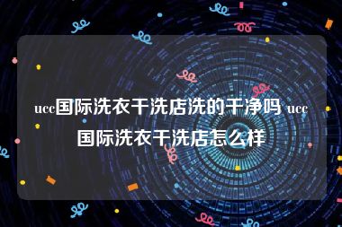 ucc国际洗衣干洗店洗的干净吗 ucc国际洗衣干洗店怎么样