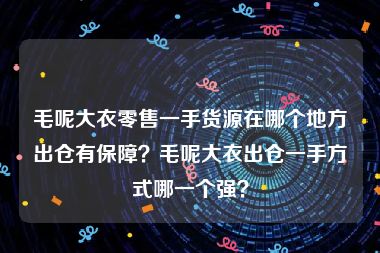 毛呢大衣零售一手货源在哪个地方出仓有保障？毛呢大衣出仓一手方式哪一个强？