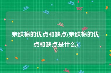 亲肤棉的优点和缺点(亲肤棉的优点和缺点是什么)