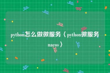 python怎么做微服务〈python微服务nacos〉