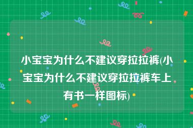 小宝宝为什么不建议穿拉拉裤(小宝宝为什么不建议穿拉拉裤车上有书一样图标)