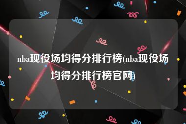 nba现役场均得分排行榜(nba现役场均得分排行榜官网)