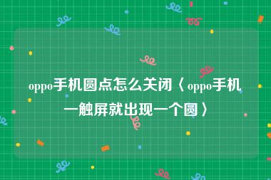 oppo手机圆点怎么关闭〈oppo手机一触屏就出现一个圆〉