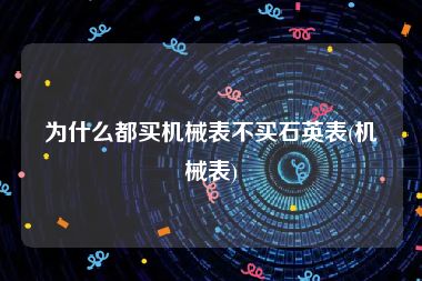 为什么都买机械表不买石英表(机械表)