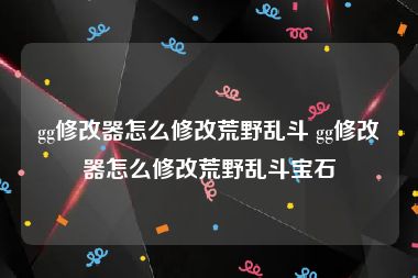 gg修改器怎么修改荒野乱斗 gg修改器怎么修改荒野乱斗宝石