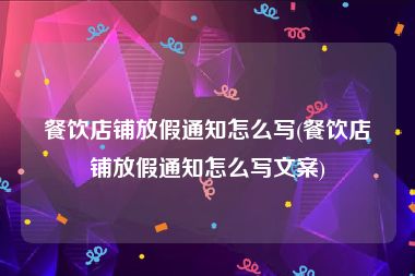 餐饮店铺放假通知怎么写(餐饮店铺放假通知怎么写文案)