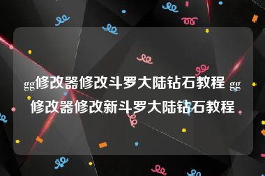 gg修改器修改斗罗大陆钻石教程 gg修改器修改新斗罗大陆钻石教程