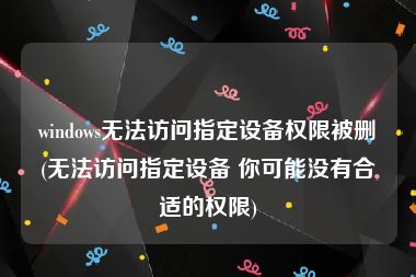 windows无法访问指定设备权限被删(无法访问指定设备 你可能没有合适的权限)